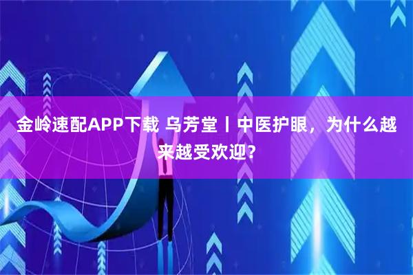 金岭速配APP下载 乌芳堂丨中医护眼，为什么越来越受欢迎？