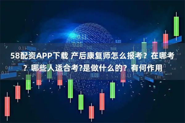 58配资APP下载 产后康复师怎么报考？在哪考？哪些人适合考?是做什么的？有何作用
