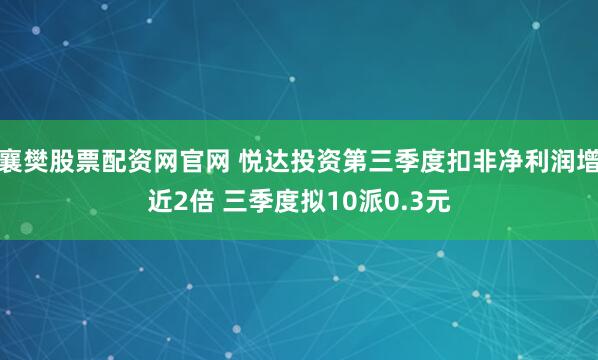 襄樊股票配资网官网 悦达投资第三季度扣非净利润增近2倍 三季度拟10派0.3元