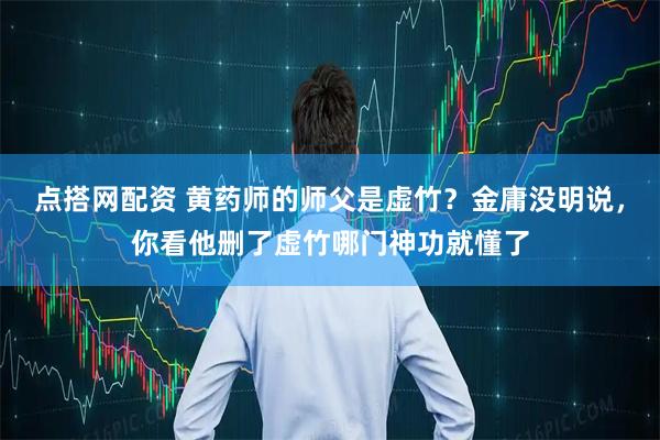 点搭网配资 黄药师的师父是虚竹？金庸没明说，你看他删了虚竹哪门神功就懂了