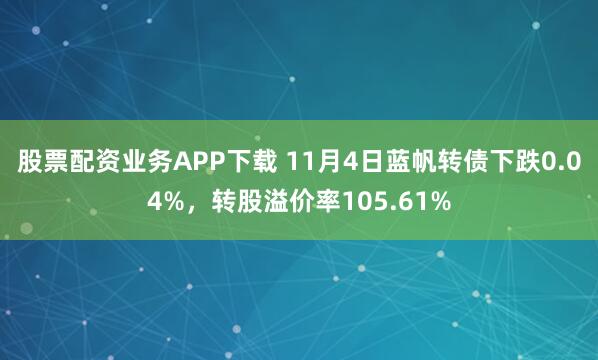 股票配资业务APP下载 11月4日蓝帆转债下跌0.04%，转股溢价率105.61%