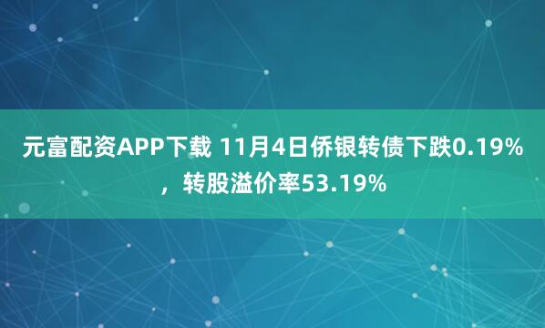 元富配资APP下载 11月4日侨银转债下跌0.19%，转股溢价率53.19%