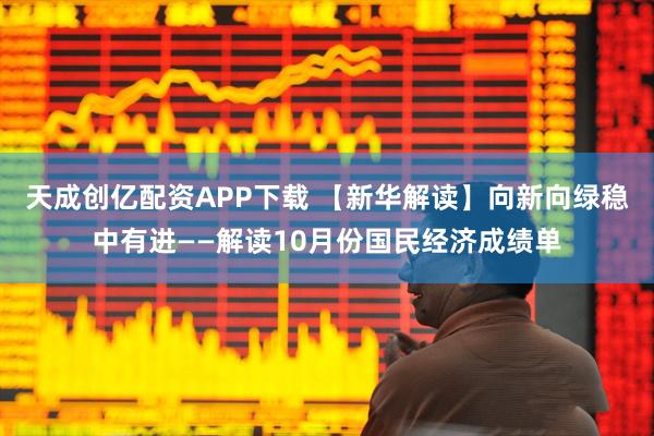 天成创亿配资APP下载 【新华解读】向新向绿稳中有进——解读10月份国民经济成绩单