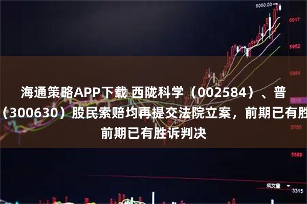 海通策略APP下载 西陇科学（002584）、普利制药（300630）股民索赔均再提交法院立案，前期已有胜诉判决