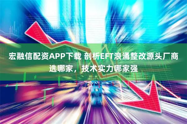 宏融信配资APP下载 剖析EFT浪涌整改源头厂商选哪家，技术实力哪家强