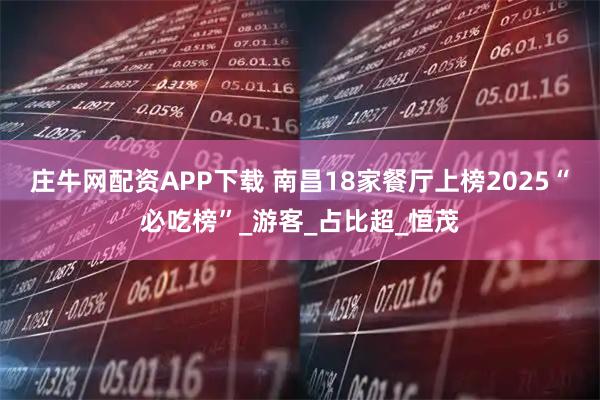 庄牛网配资APP下载 南昌18家餐厅上榜2025“必吃榜”_游客_占比超_恒茂