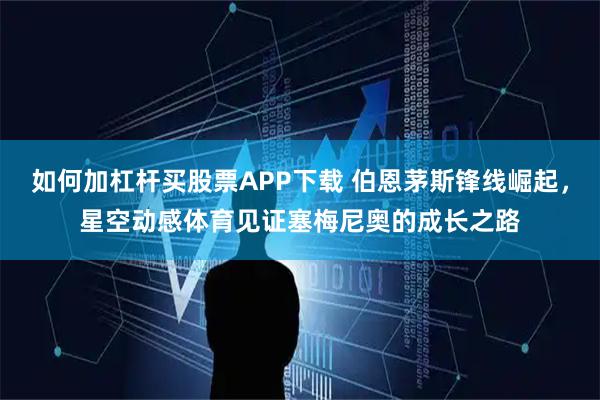 如何加杠杆买股票APP下载 伯恩茅斯锋线崛起,星空动感体育见证塞梅尼奥的成长之路