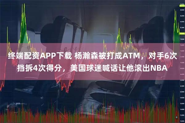 终端配资APP下载 杨瀚森被打成ATM，对手6次挡拆4次得分，美国球迷喊话让他滚出NBA