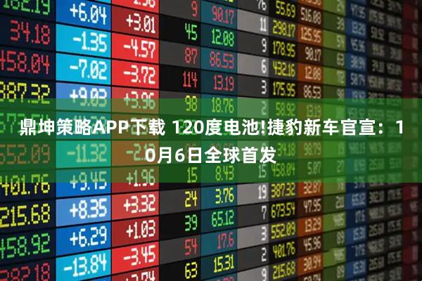 鼎坤策略APP下载 120度电池!捷豹新车官宣：10月6日全球首发